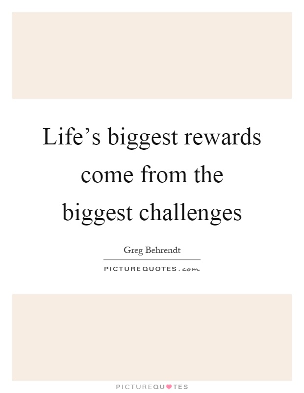 Life's biggest rewards come from the biggest challenges Picture Quote #1