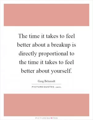 The time it takes to feel better about a breakup is directly proportional to the time it takes to feel better about yourself Picture Quote #1