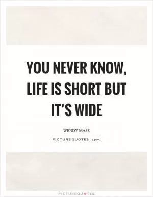 You never know, life is short but it’s wide Picture Quote #1
