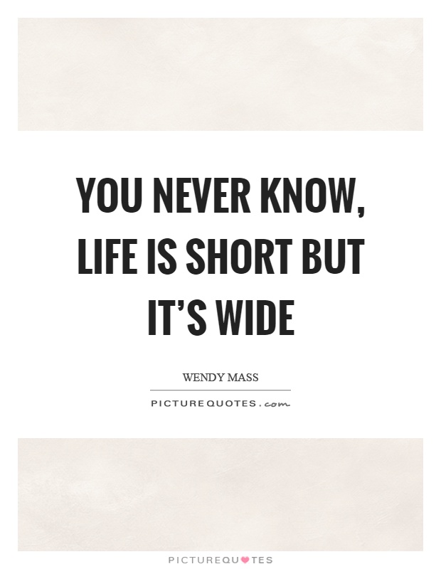 You never know, life is short but it's wide Picture Quote #1