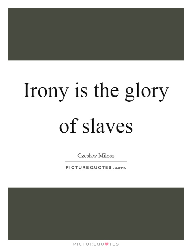 Irony is the glory of slaves Picture Quote #1