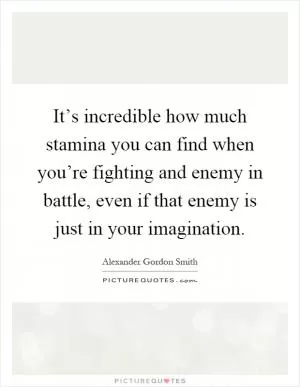 It’s incredible how much stamina you can find when you’re fighting and enemy in battle, even if that enemy is just in your imagination Picture Quote #1