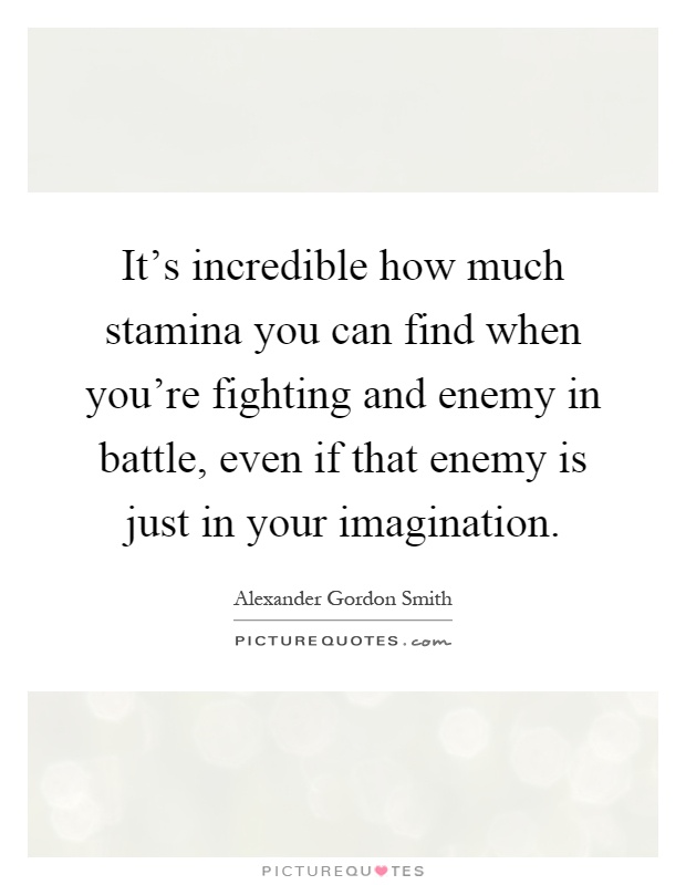 It's incredible how much stamina you can find when you're fighting and enemy in battle, even if that enemy is just in your imagination Picture Quote #1