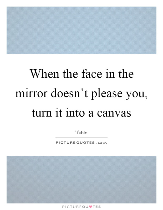 When the face in the mirror doesn't please you, turn it into a canvas Picture Quote #1