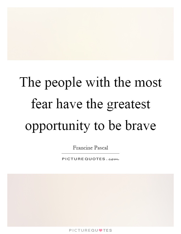 The people with the most fear have the greatest opportunity to be brave Picture Quote #1