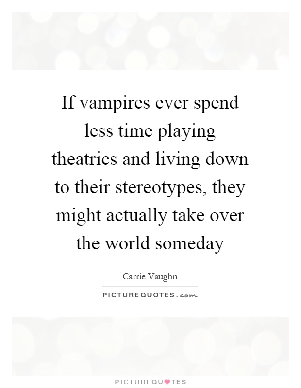 If vampires ever spend less time playing theatrics and living down to their stereotypes, they might actually take over the world someday Picture Quote #1