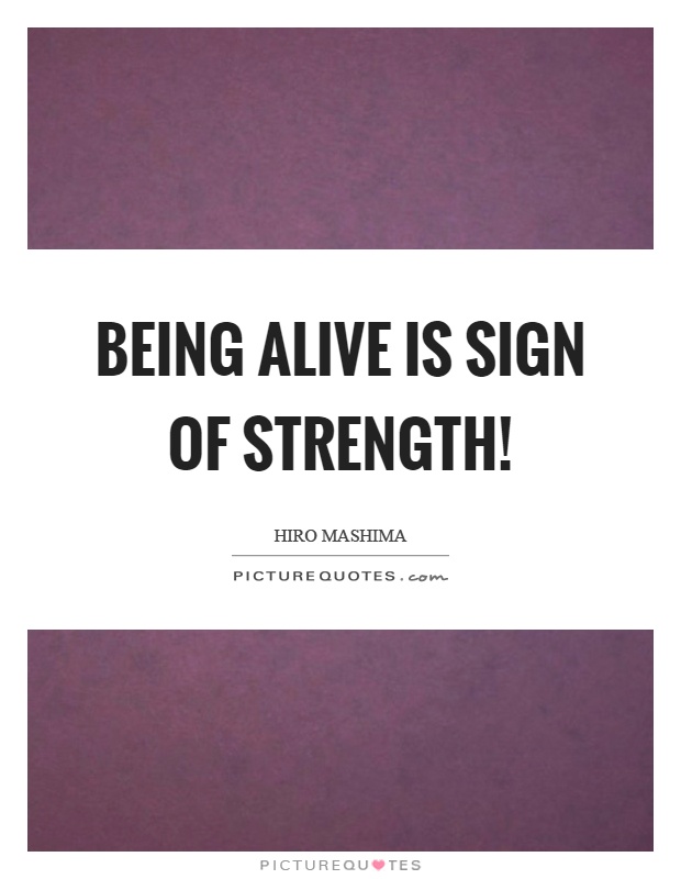 Being alive is sign of strength! Picture Quote #1
