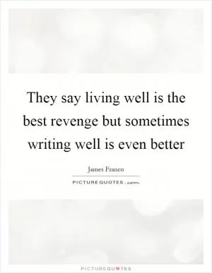 They say living well is the best revenge but sometimes writing well is even better Picture Quote #1