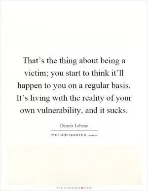 That’s the thing about being a victim; you start to think it’ll happen to you on a regular basis. It’s living with the reality of your own vulnerability, and it sucks Picture Quote #1