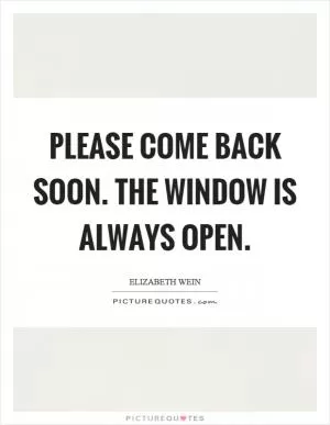 Please come back soon. The window is always open Picture Quote #1