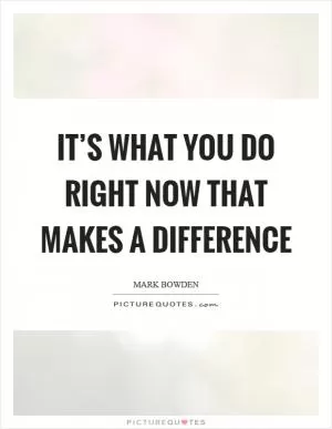 It’s what you do right now that makes a difference Picture Quote #1