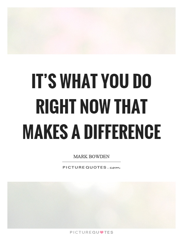 It's what you do right now that makes a difference Picture Quote #1