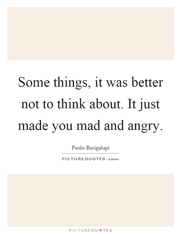 Some things, it was better not to think about. It just made you mad and angry Picture Quote #1