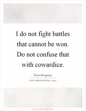 I do not fight battles that cannot be won. Do not confuse that with cowardice Picture Quote #1