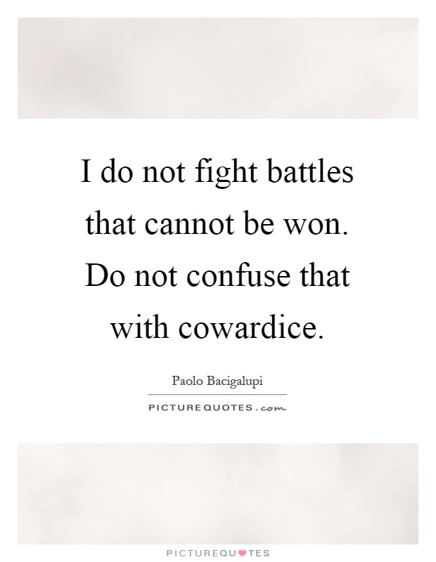 I do not fight battles that cannot be won. Do not confuse that with cowardice Picture Quote #1