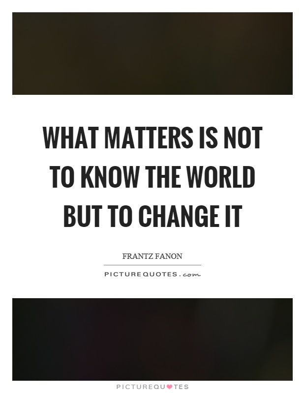 What matters is not to know the world but to change it Picture Quote #1