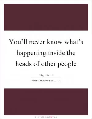 You’ll never know what’s happening inside the heads of other people Picture Quote #1