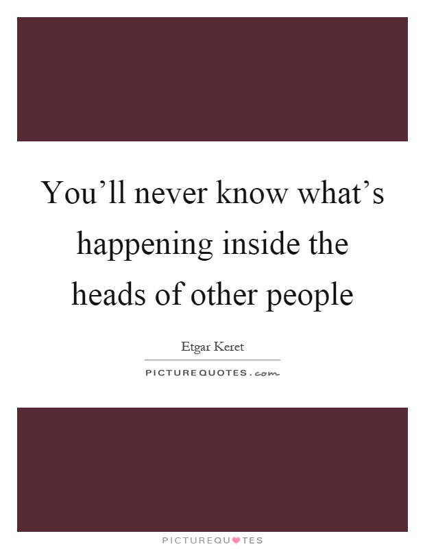 You'll never know what's happening inside the heads of other people Picture Quote #1