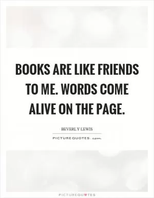 Books are like friends to me. Words come alive on the page Picture Quote #1