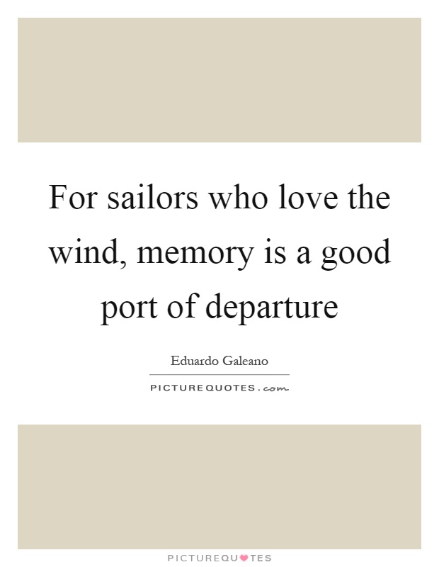 For sailors who love the wind, memory is a good port of departure Picture Quote #1