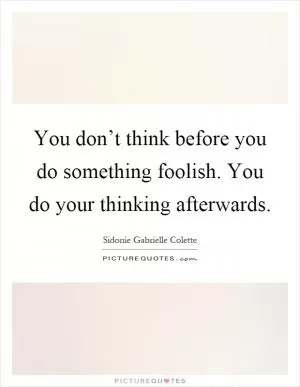 You don’t think before you do something foolish. You do your thinking afterwards Picture Quote #1