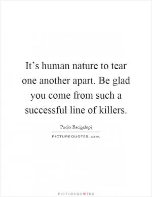 It’s human nature to tear one another apart. Be glad you come from such a successful line of killers Picture Quote #1