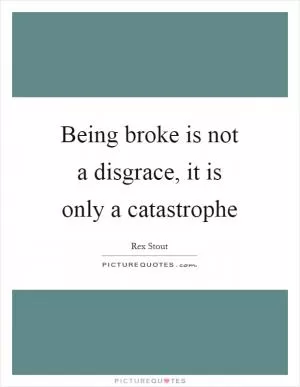 Being broke is not a disgrace, it is only a catastrophe Picture Quote #1