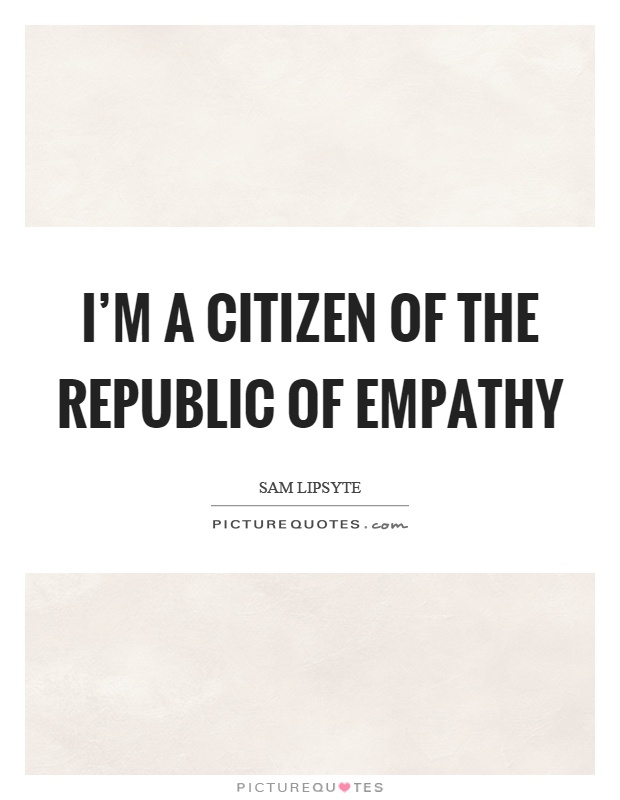 I'm a citizen of the republic of empathy Picture Quote #1