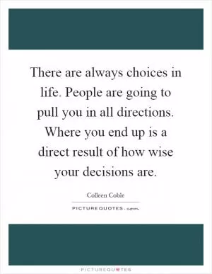 There are always choices in life. People are going to pull you in all directions. Where you end up is a direct result of how wise your decisions are Picture Quote #1