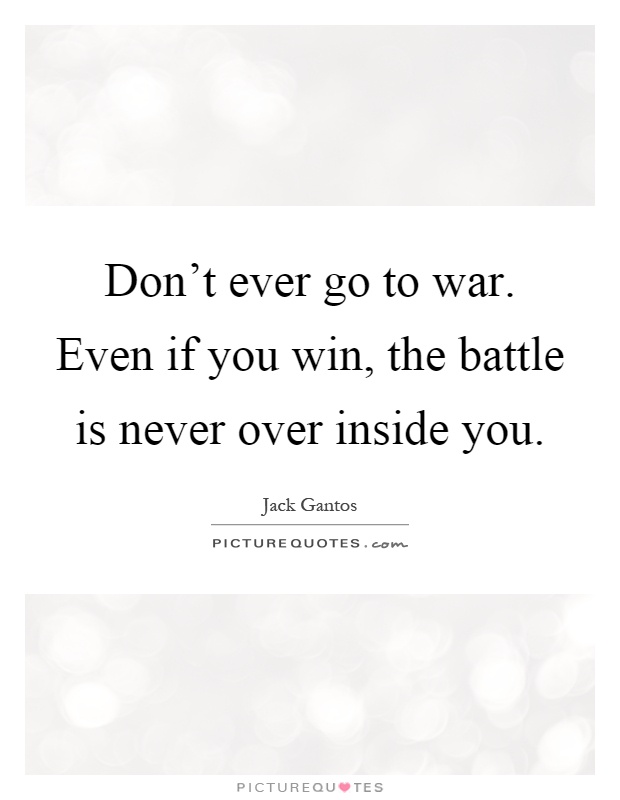 Don't ever go to war. Even if you win, the battle is never over inside you Picture Quote #1