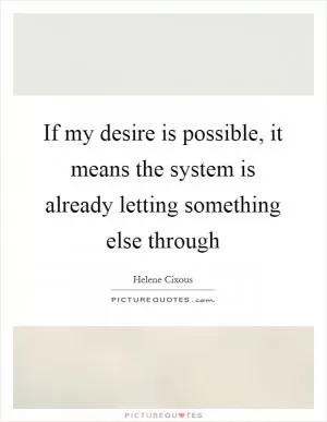 If my desire is possible, it means the system is already letting something else through Picture Quote #1