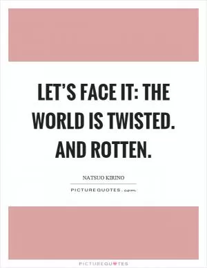 Let’s face it: the world is twisted. And rotten Picture Quote #1