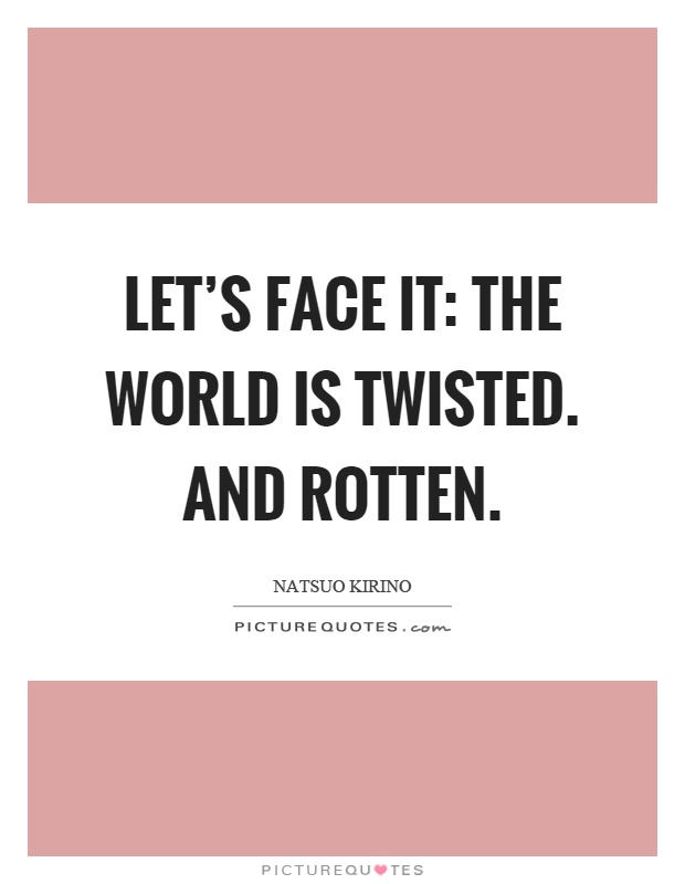 Let's face it: the world is twisted. And rotten Picture Quote #1