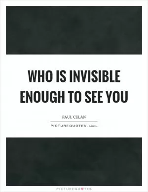Who is invisible enough to see you Picture Quote #1