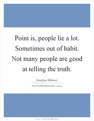 Point is, people lie a lot. Sometimes out of habit. Not many people are good at telling the truth Picture Quote #1