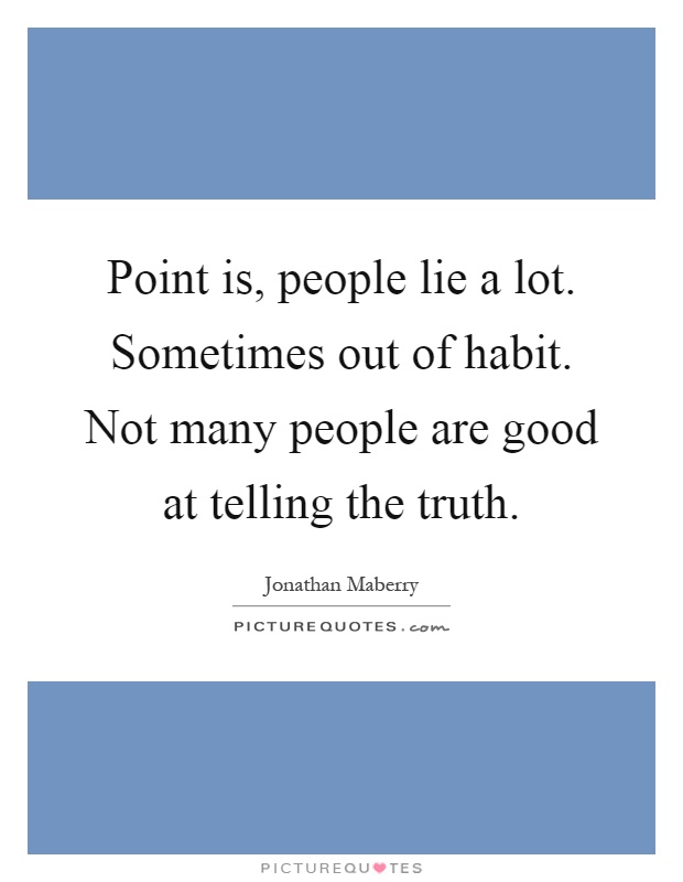 Point is, people lie a lot. Sometimes out of habit. Not many people are good at telling the truth Picture Quote #1