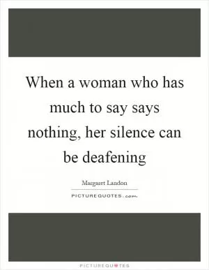 When a woman who has much to say says nothing, her silence can be deafening Picture Quote #1