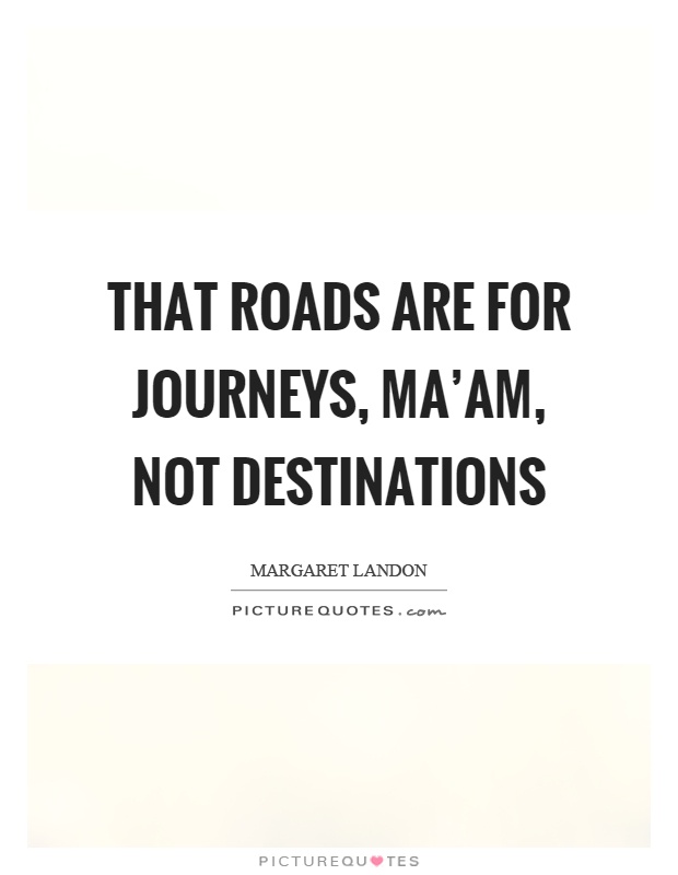 That roads are for journeys, ma'am, not destinations Picture Quote #1
