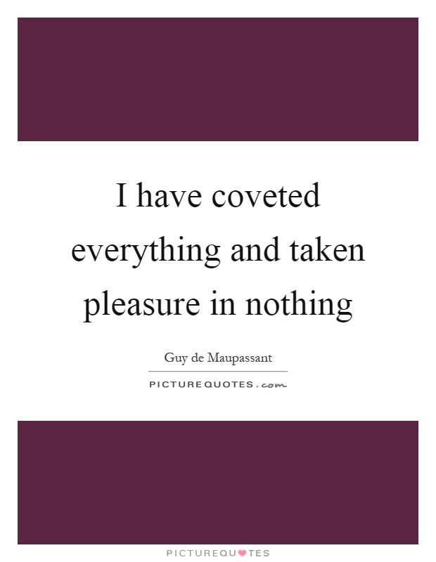 I have coveted everything and taken pleasure in nothing Picture Quote #1