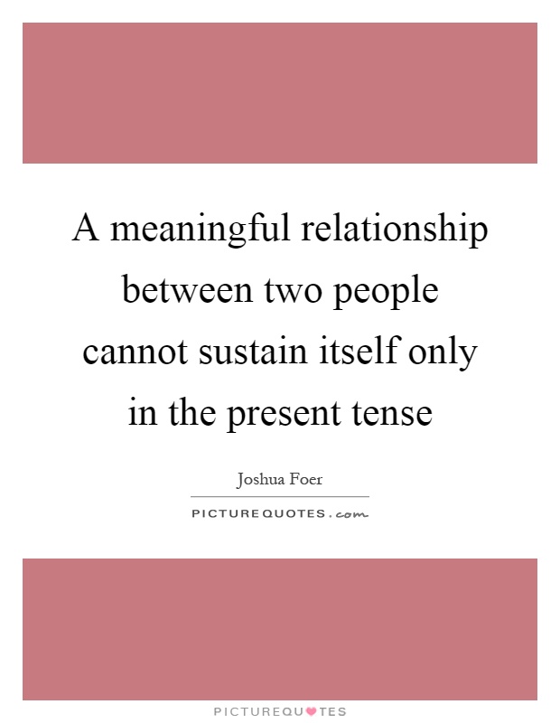 A meaningful relationship between two people cannot sustain itself only in the present tense Picture Quote #1