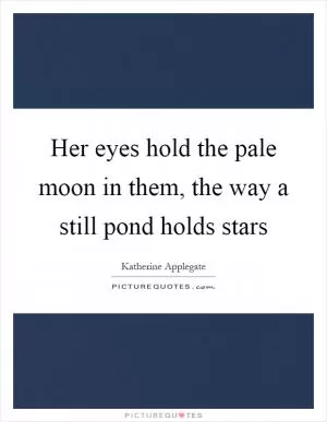 Her eyes hold the pale moon in them, the way a still pond holds stars Picture Quote #1