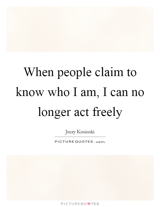 When people claim to know who I am, I can no longer act freely Picture Quote #1