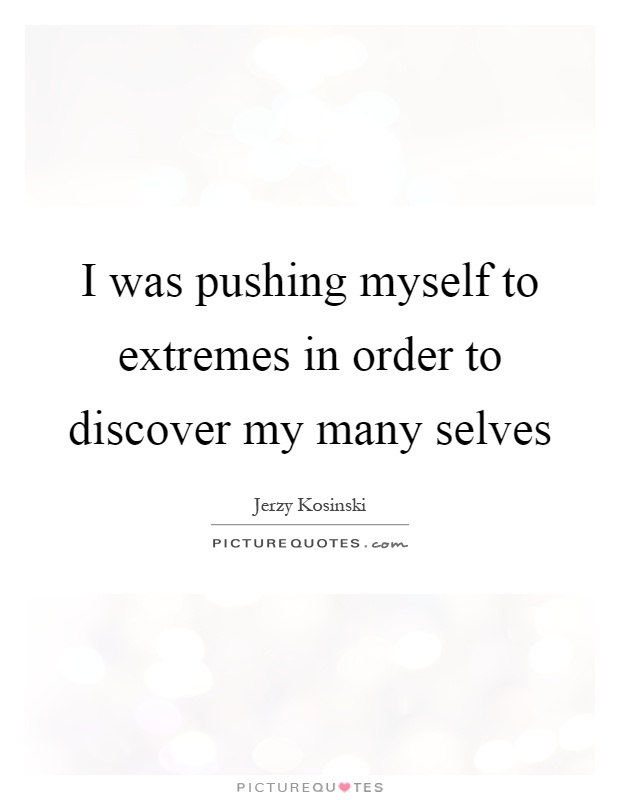 I was pushing myself to extremes in order to discover my many selves Picture Quote #1