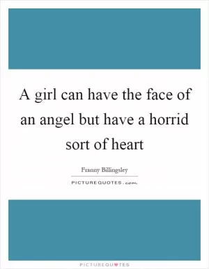 A girl can have the face of an angel but have a horrid sort of heart Picture Quote #1