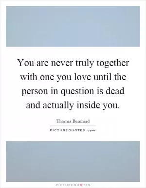 You are never truly together with one you love until the person in question is dead and actually inside you Picture Quote #1