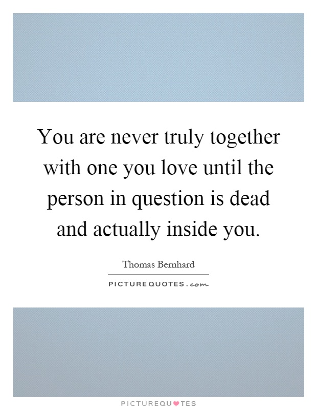 You are never truly together with one you love until the person in question is dead and actually inside you Picture Quote #1