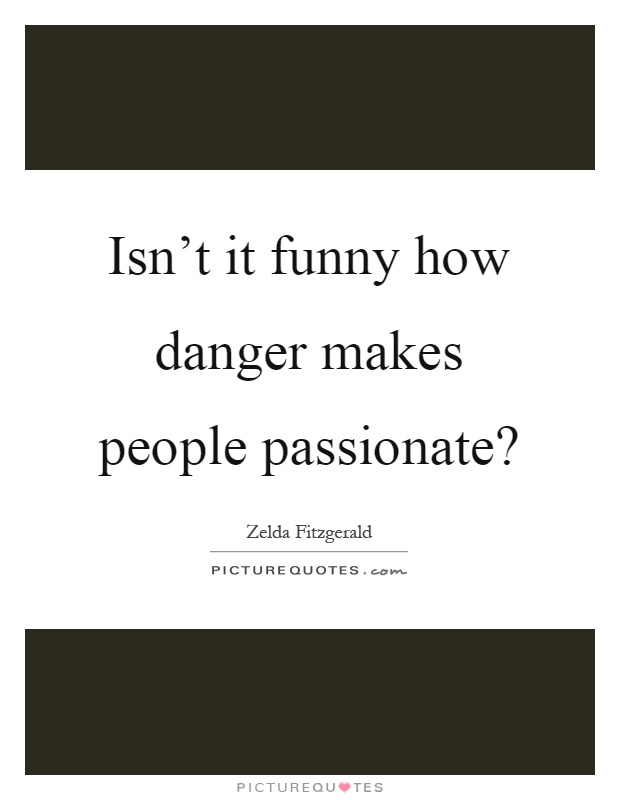 Isn't it funny how danger makes people passionate? Picture Quote #1