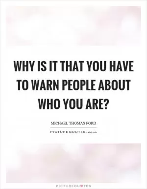 Why is it that you have to warn people about who you are? Picture Quote #1