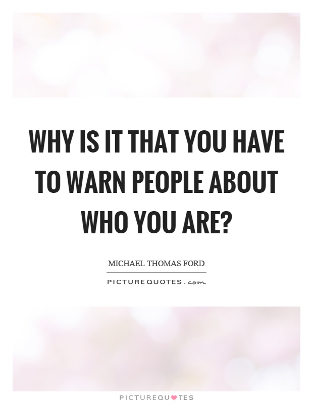 Why is it that you have to warn people about who you are? Picture Quote #1