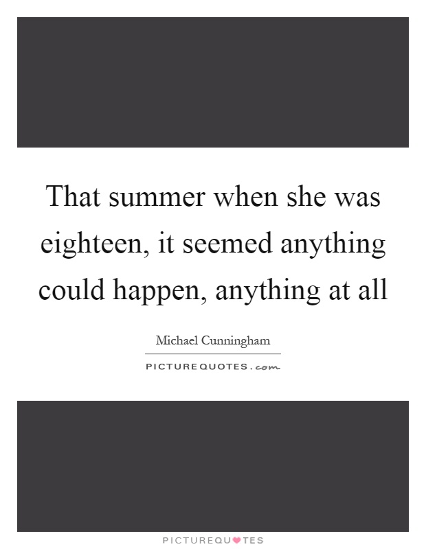 That summer when she was eighteen, it seemed anything could happen, anything at all Picture Quote #1